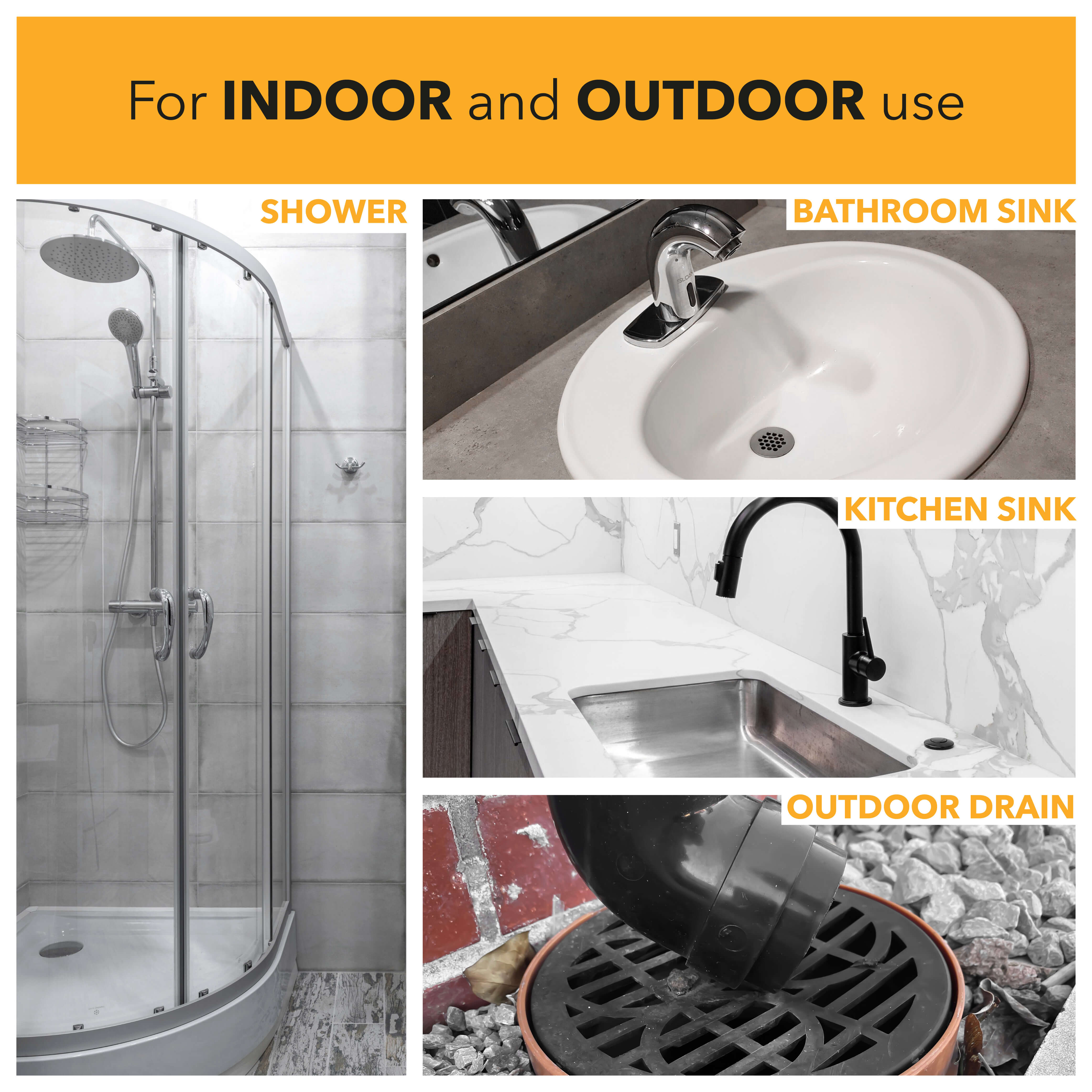 For indoor and outdoor use including shower, bathroom sink, kitchen sink, and outdoor drains